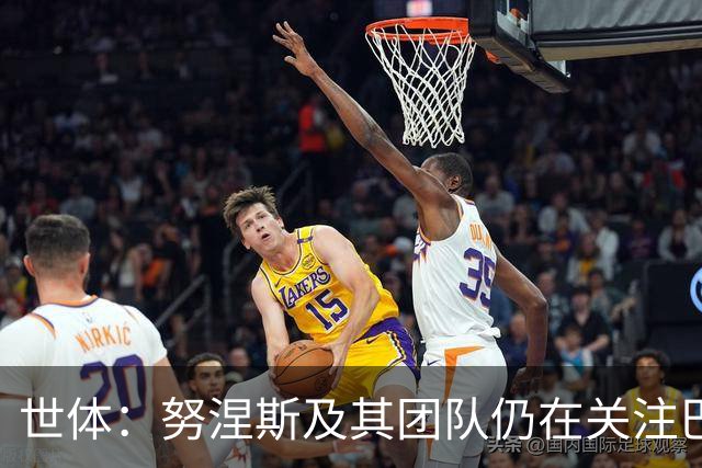 世体：努涅斯及其团队仍在关注巴萨，希望成为低成本备选方案