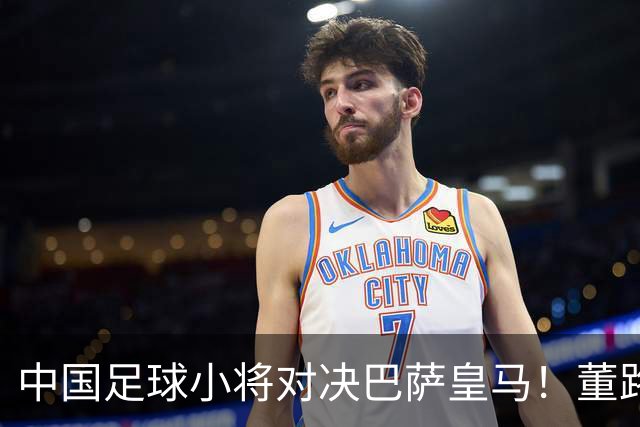 中国足球小将对决巴萨皇马！董路悬赏：全胜每人奖1万外援奖100欧