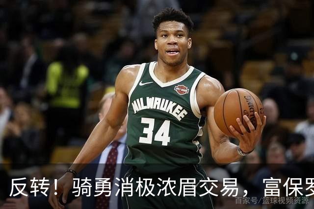 反转！骑勇消极浓眉交易，富保罗计划泡汤，詹姆斯下家或浮出水面