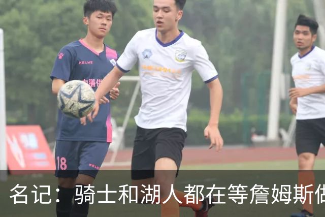 名记：骑士和湖人都在等詹姆斯做决定，库明加成备选“关系户”