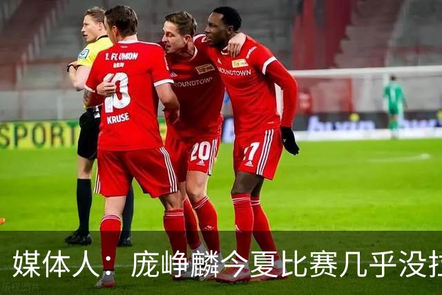 媒体人：庞峥麟今夏比赛几乎没拉过 李悦洲未来会是后卫重要人选