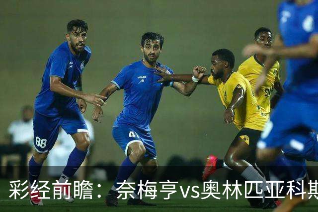 彩经前瞻：奈梅亨vs奥林匹亚科斯，主队黑马盼历史性晋级