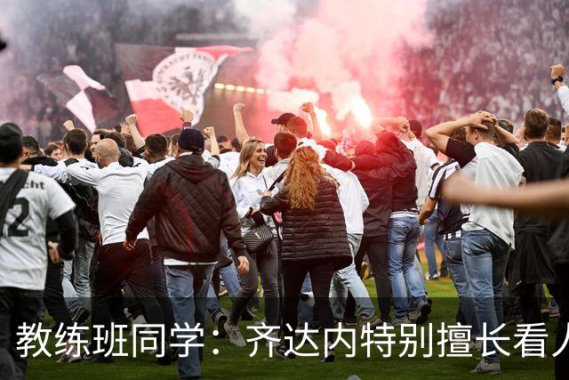 教练班同学：齐达内特别擅长看人；他总能凭借气场成为核心