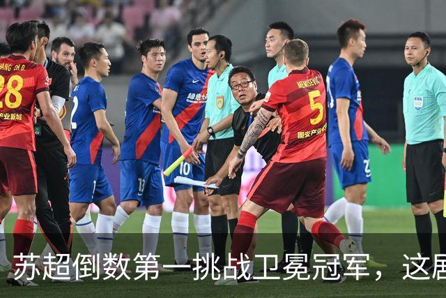 苏超倒数第一挑战卫冕冠军，这剧本我见过，但结局真不敢猜