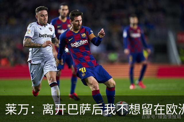 莱万：离开巴萨后我不想留在欧洲；世界杯还不是最强的亚马尔