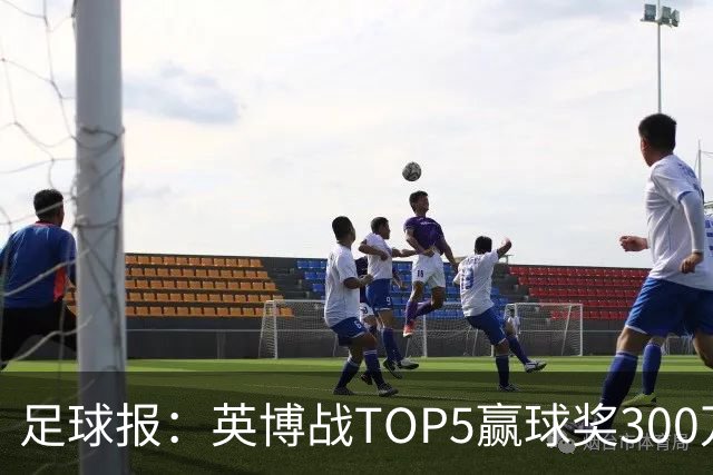 足球报：英博战TOP5赢球奖300万，普通场次也达到百万级