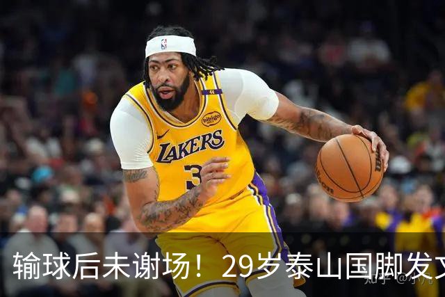 输球后未谢场！29岁泰山国脚发文道歉，回应争议：某球迷会辱骂+嘘我
