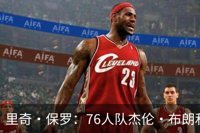 里奇·保罗：76人队杰伦·布朗和马克西吸引了勒布朗·詹姆斯加盟