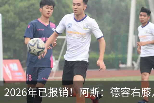 2026年已报销！阿斯：德容右膝几乎肯定要手术，预计伤缺5-6个月